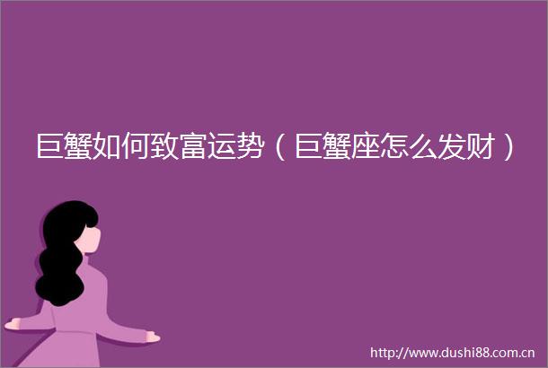 巨蟹如何致富运势（巨蟹座怎么发财）