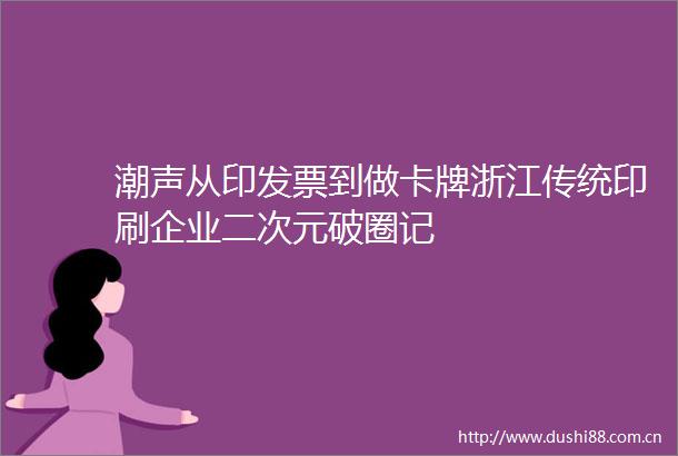 潮声从印发票到做卡牌浙江传统印刷企业二次元破圈记