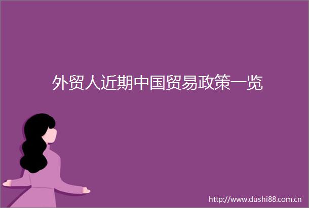 外贸人近期贸易政策一览