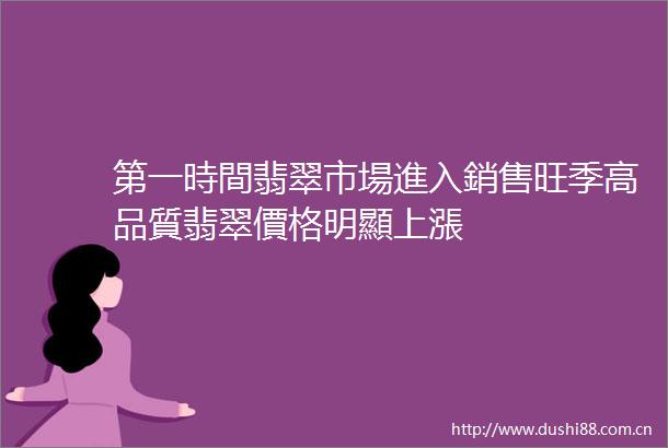 第一時間翡翠市場進入銷售旺季高品質翡翠價格明顯上漲