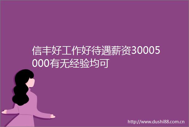 信丰好工作好待遇薪资30005000有无经验均可