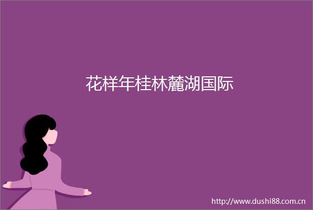 花样年桂林麓湖国际