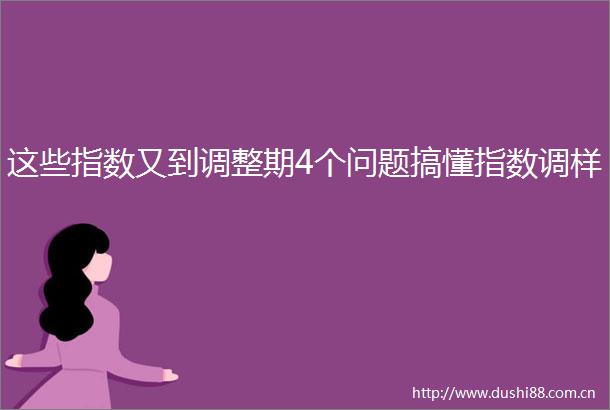 这些指数又到调整期4个问题搞懂指数调样