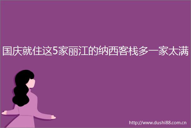 国庆就住这5家丽江的纳西客栈多一家太满