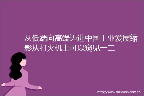 从低端向高端迈进工业发展缩影从打火机上可以窥见一二