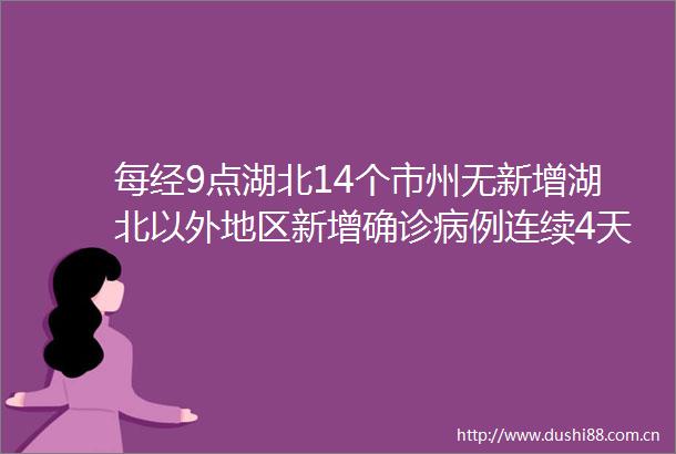每经9点湖北14个市州无新增湖北以外地区新增确诊病例连续4天个位数意大利新增566例新冠肺炎美国新冠肺炎确诊增至74例