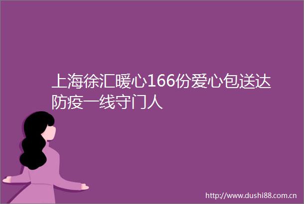 上海徐汇暖心166份爱心包送达防疫一线守门人