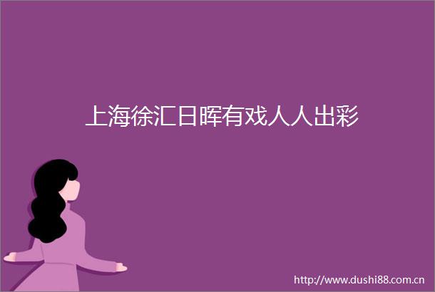 上海徐汇日晖有戏人人出彩