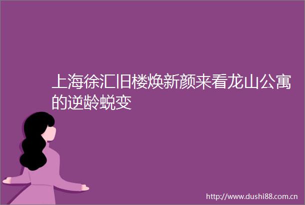 上海徐汇旧楼焕新颜来看龙山公寓的逆龄蜕变
