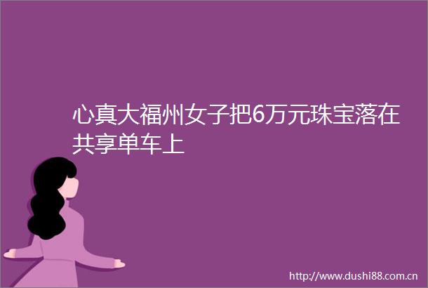 心真大福州女子把6万元珠宝落在共享单车上