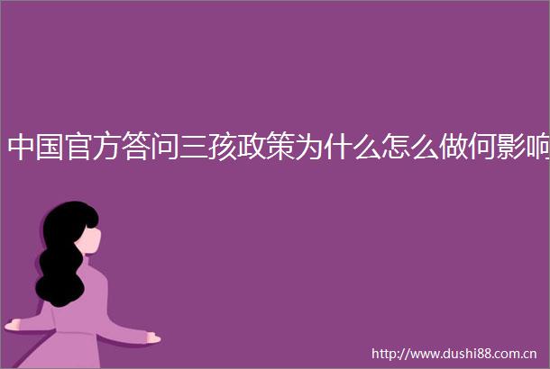 官方答问三孩政策为什么怎么做何影响