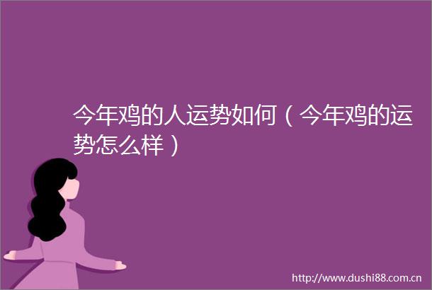 今年鸡的人运势如何（今年鸡的运势怎么样）