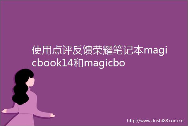 使用点评反馈荣耀笔记本magicbook14和magicbookpro哪个更好有什么区别值得买的选择推荐