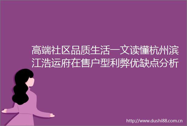 高端社区品质生活一文读懂杭州滨江浩运府在售户型利弊优缺点分析