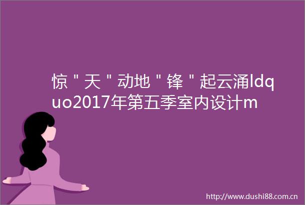 惊＂天＂动地＂锋＂起云涌ldquo2017年第五季室内设计middot行rdquo青岛站即将启动