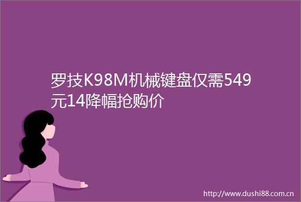 罗技K98M机械键盘仅需549元14降幅抢购价