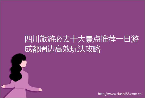 四川旅游必去十大景点推荐一日游成都周边高效玩法攻略