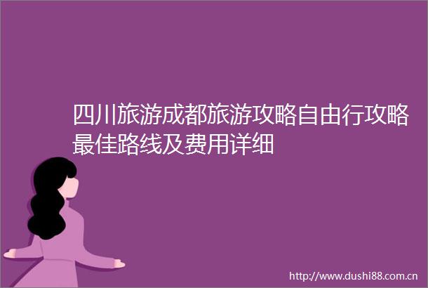 四川旅游成都旅游攻略自由行攻略最佳路线及费用详细