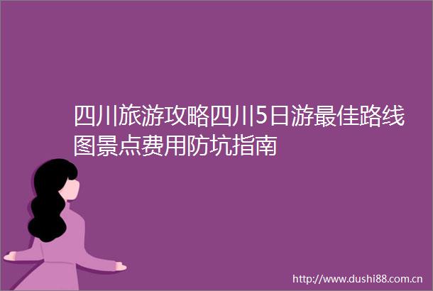 四川旅游攻略四川5日游最佳路线图景点费用防坑指南