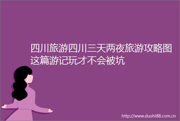 四川旅游四川三天两夜旅游攻略图这篇游记玩才不会被坑