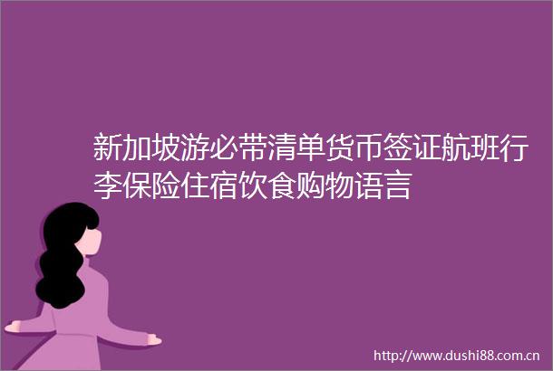 新加坡游必带清单货币签证航班行李保险住宿饮食购物语言
