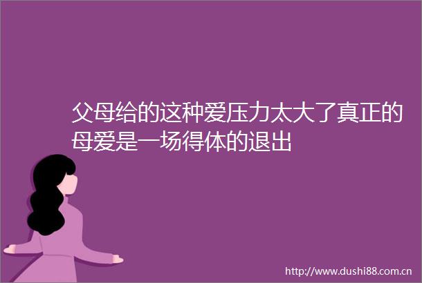 父母给的这种爱压力太大了真正的母爱是一场得体的退出