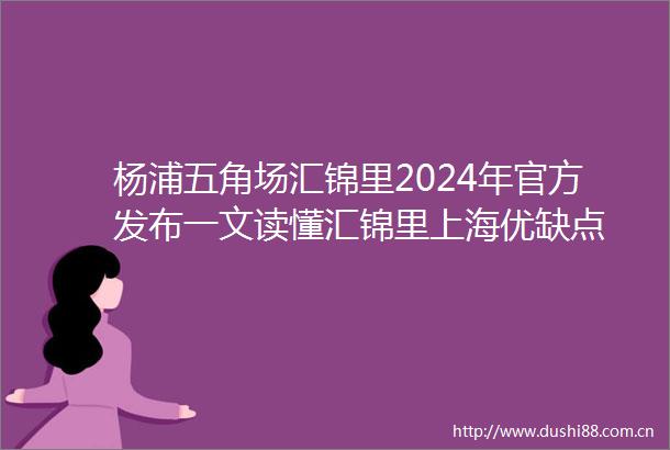 杨浦五角场汇锦里2024年官方发布一文读懂汇锦里上海优缺点