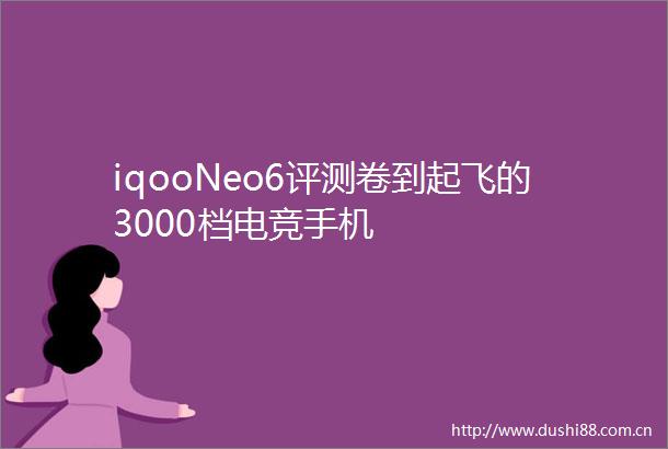 iqooNeo6评测卷到起飞的3000档电竞手机