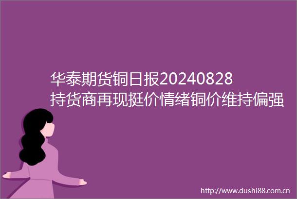 华泰期货铜日报20240828持货商再现挺价情绪铜价维持偏强态势