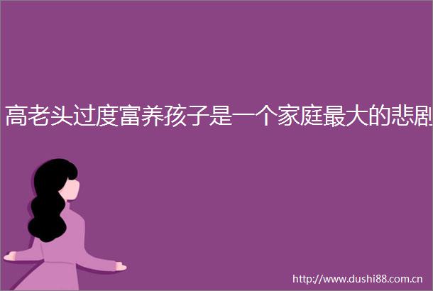 高老头过度富养孩子是一个家庭最大的悲剧