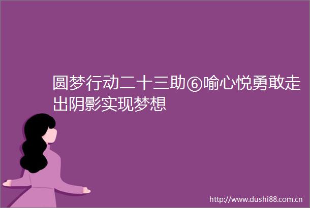 圆梦行动二十三助⑥喻心悦勇敢走出阴影实现梦想