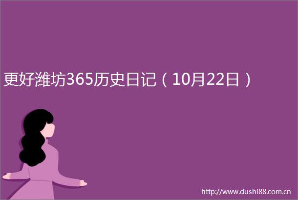 更好潍坊365历史日记（10月22日）