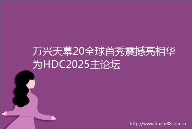 万兴天幕20全球首秀震撼亮相华为HDC2025主论坛