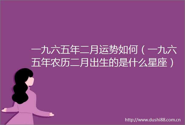 一九六五年二月运势如何（一九六五年农历二月出生的是什么星座）