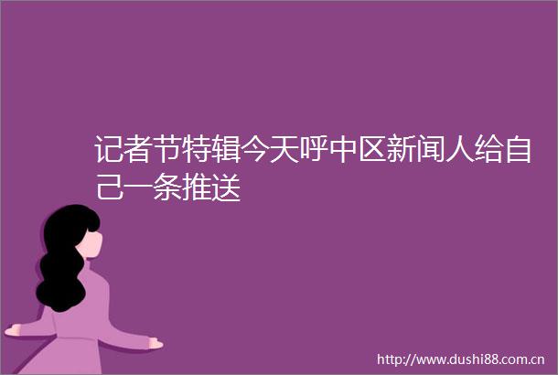 记者节特辑今天呼中区新闻人给自己一条推送