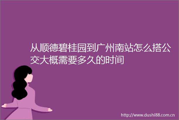从顺德碧桂园到广州南站怎么搭公交大概需要多久的时间