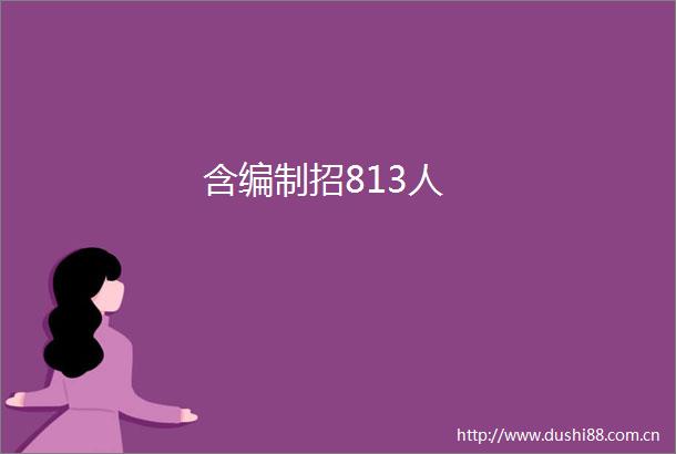 含编制招813人
