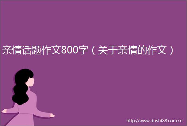 亲情话题作文800字（关于亲情的作文）