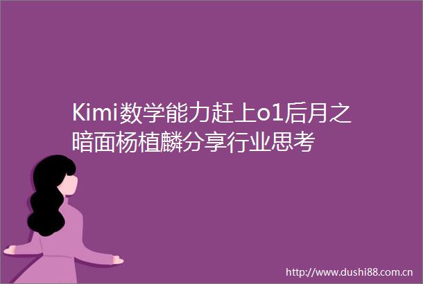 Kimi数学能力赶上o1后月之暗面杨植麟分享行业思考