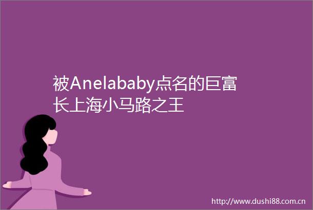 被Anelababy点名的巨富长上海小马路之王