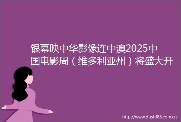 银幕映中华影像连中澳2025电影周（维多利亚州）将盛大开幕
