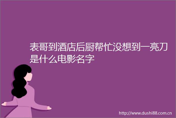 表哥到酒店后厨帮忙没想到一亮刀是什么电影名字