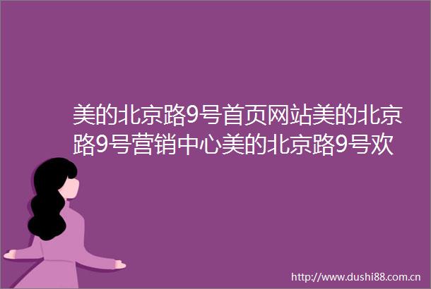 美的北京路9号首页网站美的北京路9号营销中心美的北京路9号欢迎您楼盘详情最新价格户型图容积率售楼处
