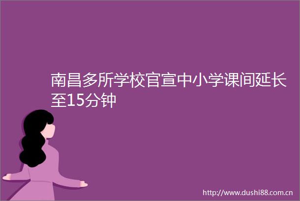 南昌多所学校官宣中小学课间延长至15分钟