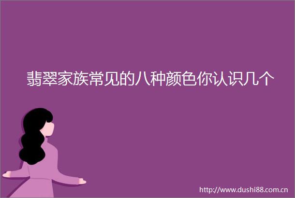 翡翠家族常见的八种颜色你认识几个