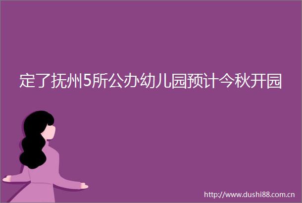 定了抚州5所公办幼儿园预计今秋开园