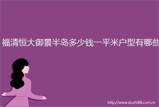 福清恒大御景半岛多少钱一平米户型有哪些