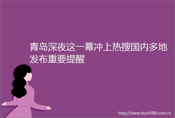 青岛深夜这一幕冲上热搜国内多地发布重要提醒