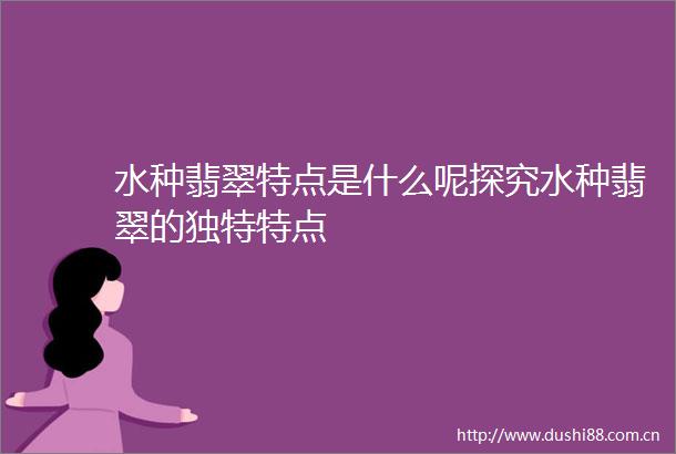 水种翡翠特点是什么呢探究水种翡翠的独特特点