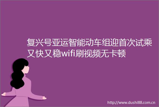 复兴号亚运智能动车组迎首次试乘又快又稳wifi刷视频无卡顿